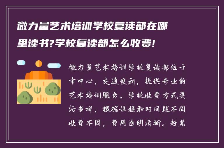 微力量艺术培训学校复读部在哪里读书?学校复读部怎么收费!