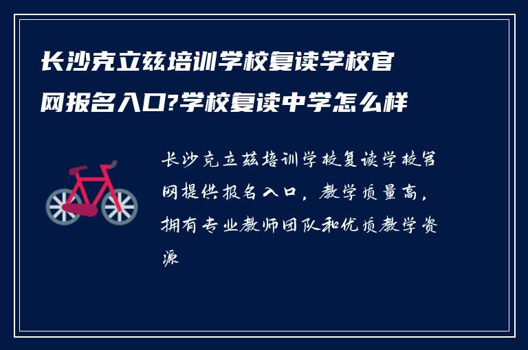 长沙克立兹培训学校复读学校官网报名入口?学校复读中学怎么样?