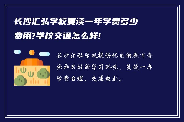 长沙汇弘学校复读一年学费多少费用?学校交通怎么样!