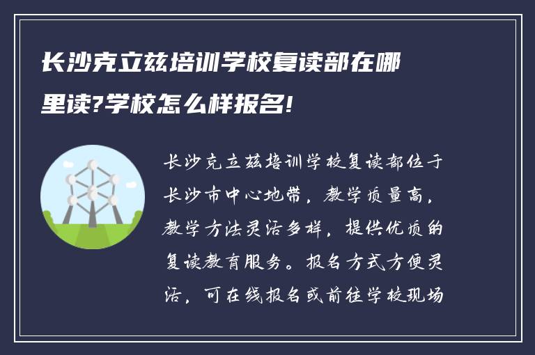 长沙克立兹培训学校复读部在哪里读?学校怎么样报名!