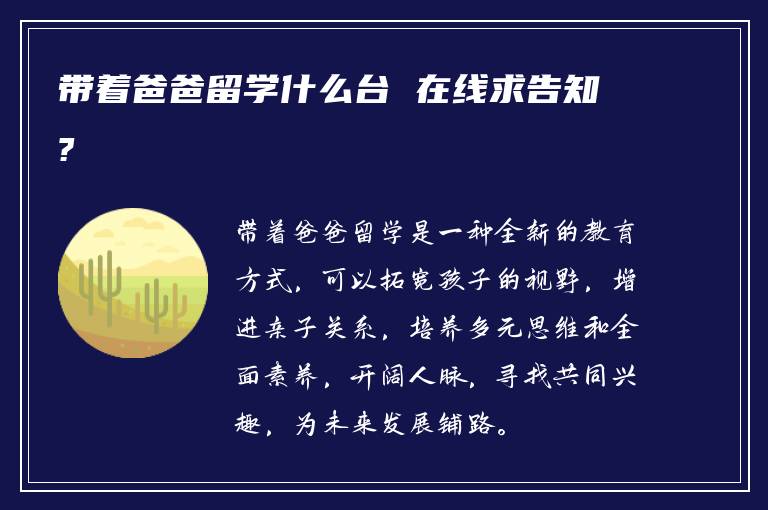 带着爸爸留学什么台 在线求告知?