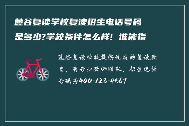 麓谷复读学校复读招生电话号码是多少?学校条件怎么样! 谁能指导下?