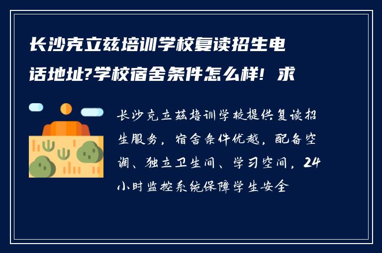 长沙克立兹培训学校复读招生电话地址?学校宿舍条件怎么样! 求助?