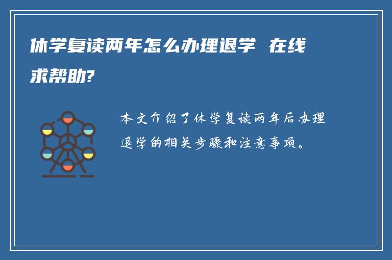 休学复读两年怎么办理退学 在线求帮助?